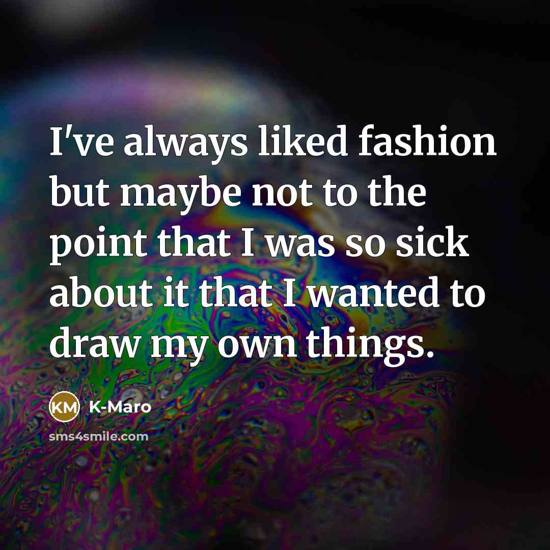 “I've always liked fashion but maybe not to the point that I was so sick about it that I wanted to draw my own things.” quote by K-Maro