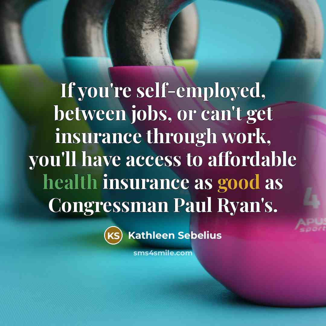 “If you're self-employed, between jobs, or can't get insurance through…” quote by Kathleen Sebelius