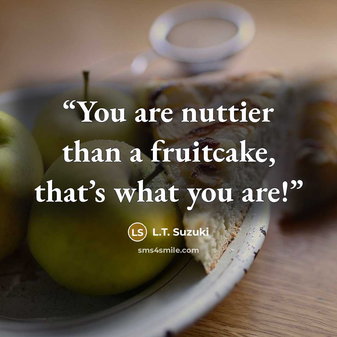 “You are nuttier than a fruitcake, that’s what you are!” quote by L.T. Suzuki