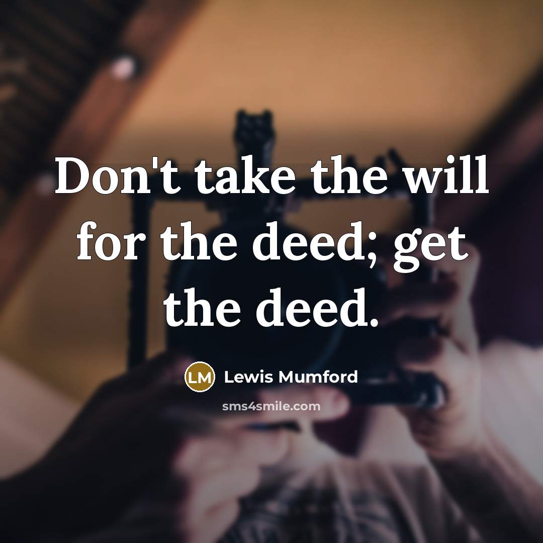“Don't take the will for the deed; get the deed.…” quote by Lewis Mumford