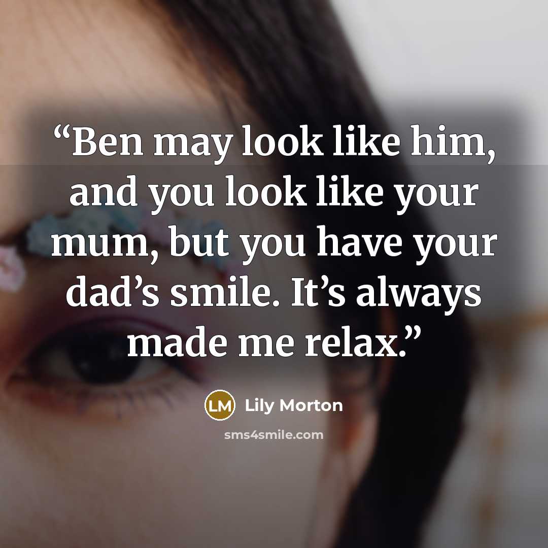 “Ben may look like him, and you look like your mum, but you have your dad’s smile. It’s always made me relax.” quote by Lily Morton