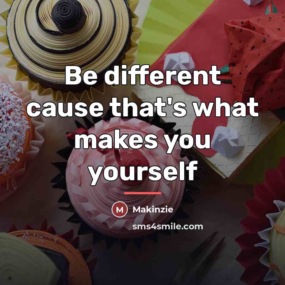 “Be different cause that's what makes you yourself…” quote by Makinzie