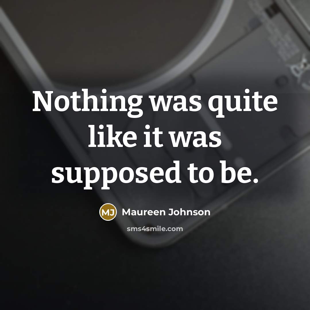 “Nothing was quite like it was supposed to be.…” quote by Maureen Johnson
