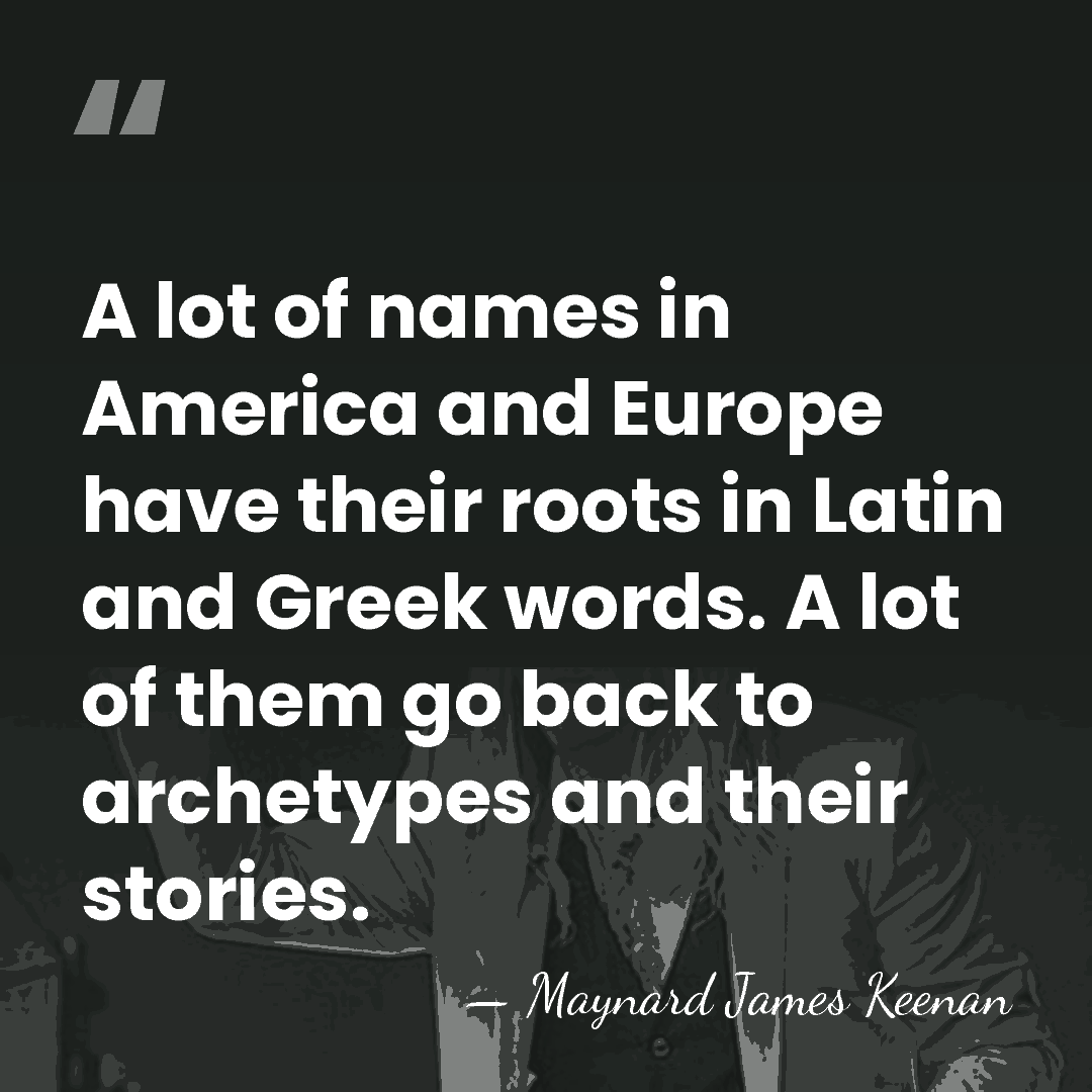 A lot of names in America and Europe have their roots in&hellip; - Maynard James Keenan