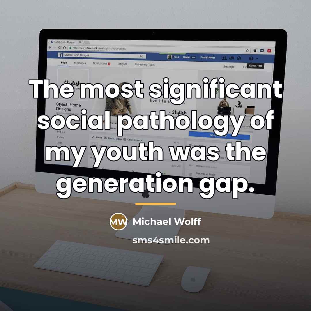 “The most significant social pathology of my youth was the…” quote by Michael Wolff