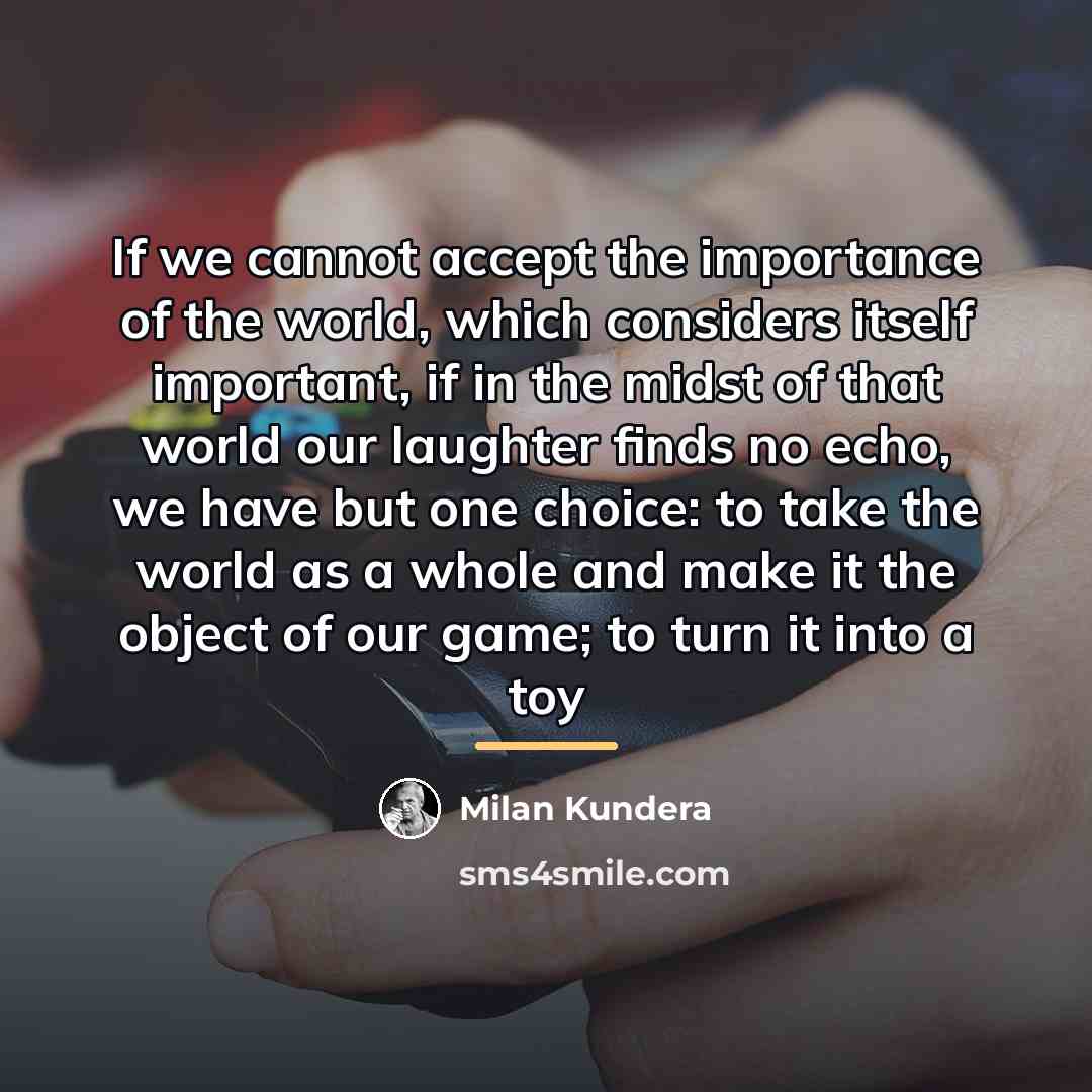 “If we cannot accept the importance of the world, which…” quote by Milan Kundera