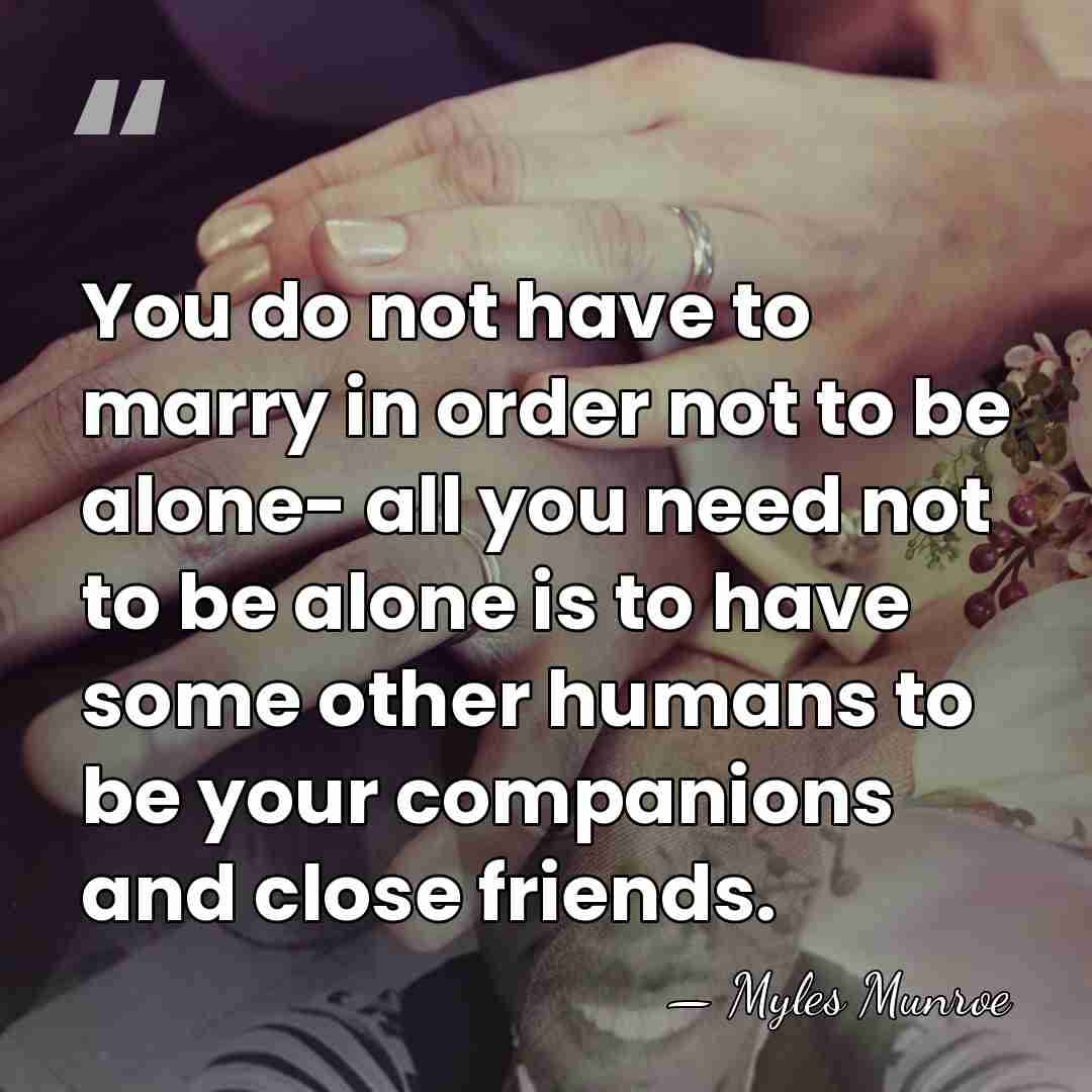 You do not have to marry in order not to be alone-&hellip; - Myles Munroe