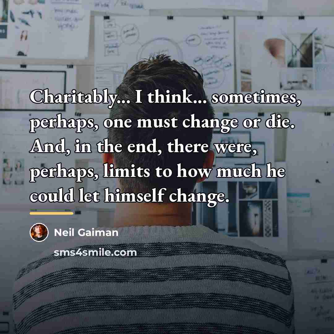 “Charitably... I think... sometimes, perhaps, one must change or die.…” quote by Neil Gaiman