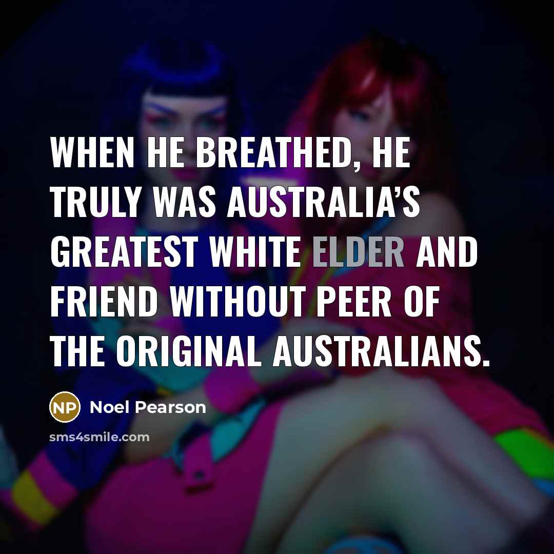 “When he breathed, he truly was Australia’s greatest white elder…” quote by Noel Pearson