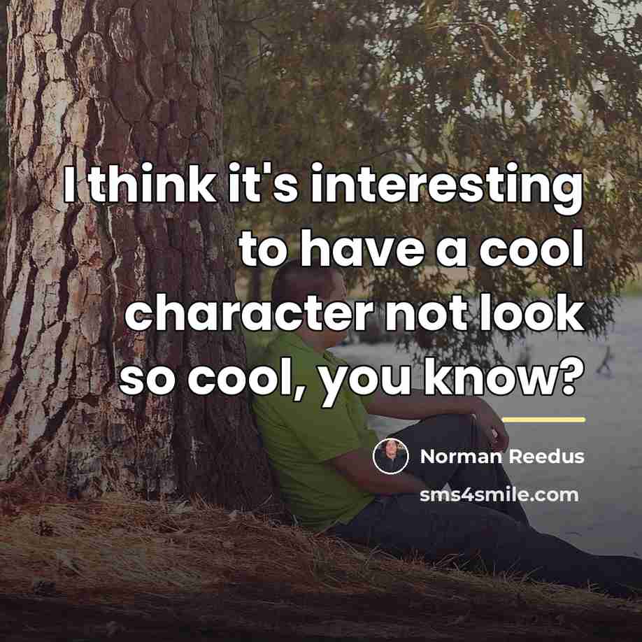 “I think it's interesting to have a cool character not…” quote by Norman Reedus