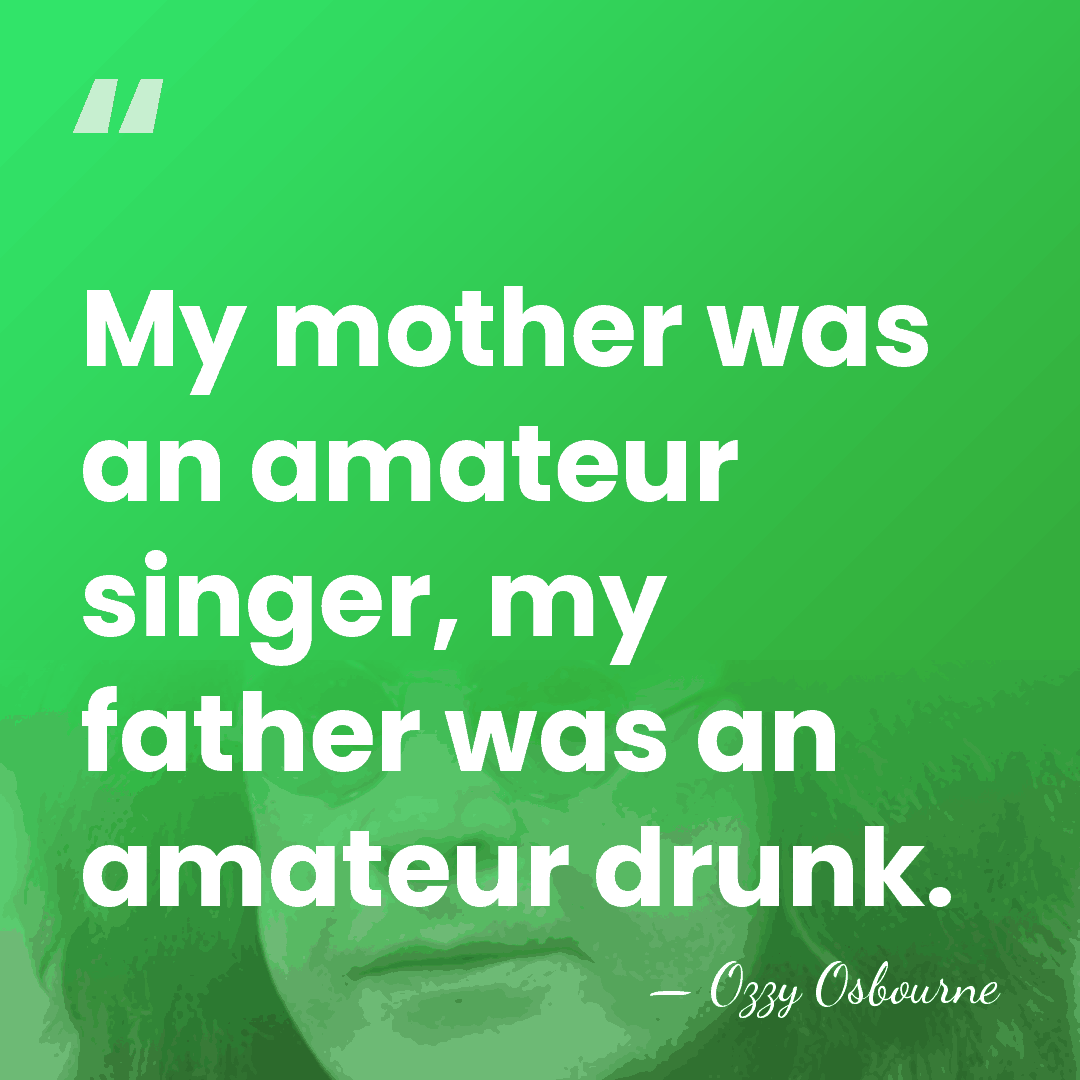 My mother was an amateur singer, my father was an amateur drunk. - Ozzy Osbourne