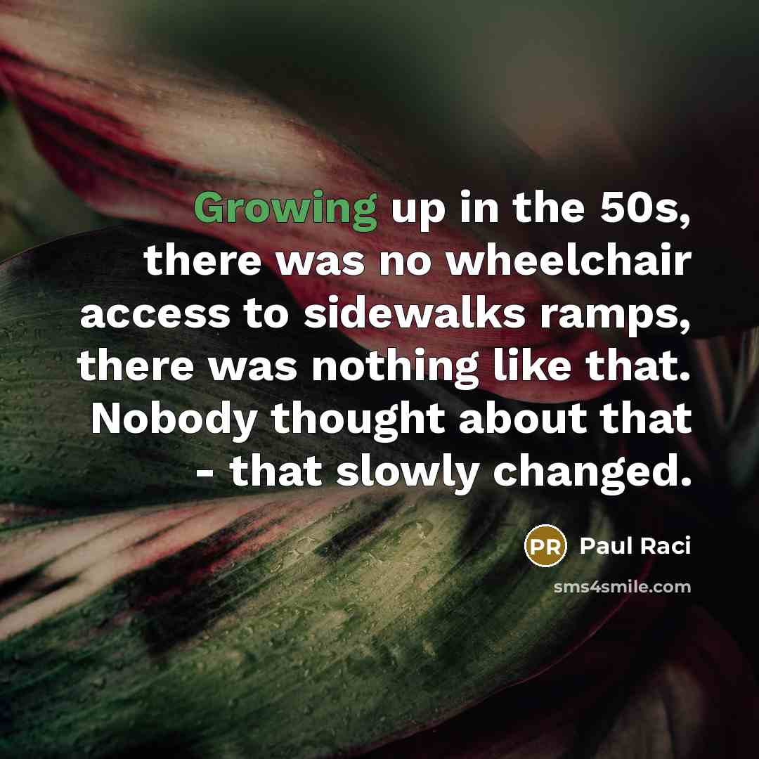 “Growing up in the 50s, there was no wheelchair access…” quote by Paul Raci