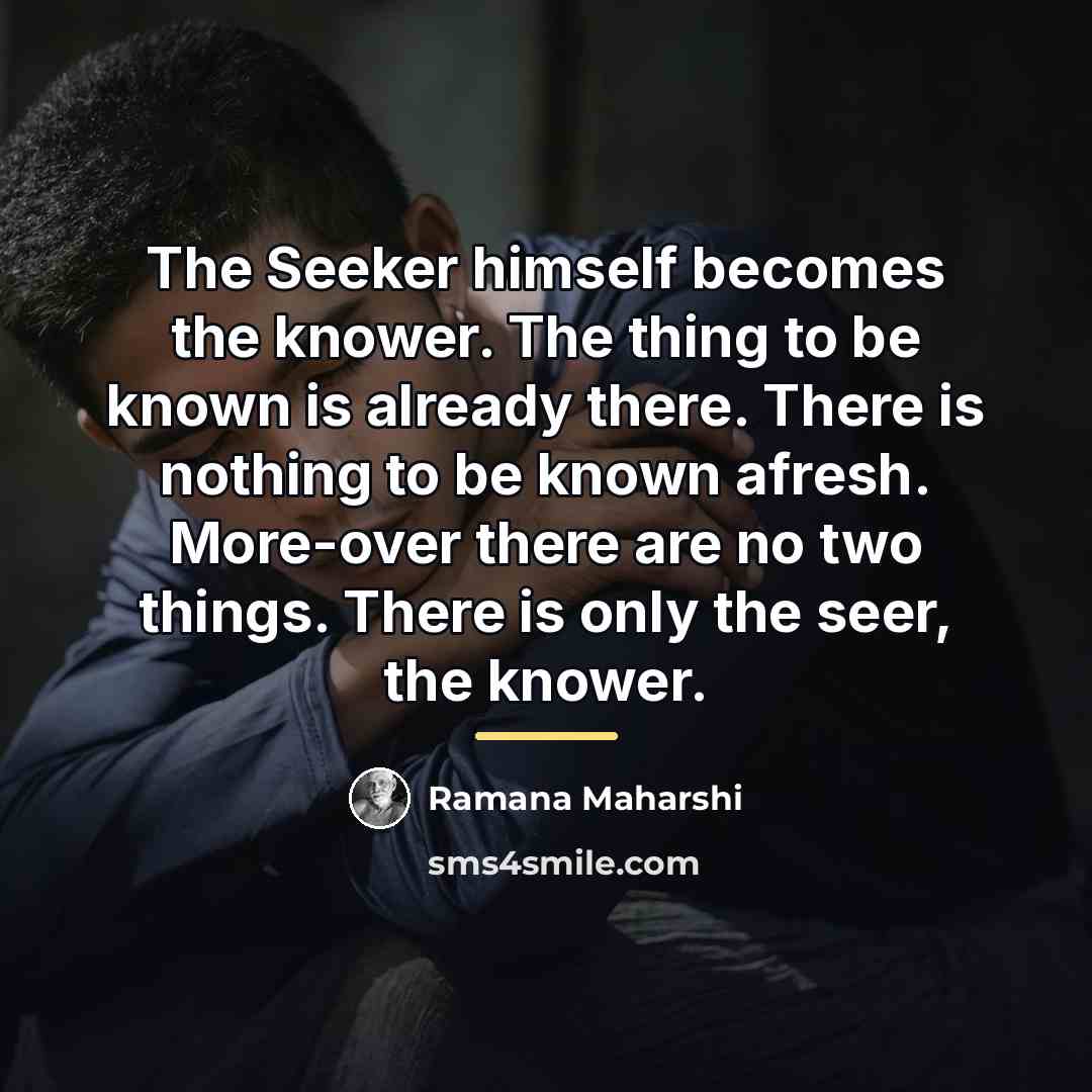 “The Seeker himself becomes the knower. The thing to be…” quote by Ramana Maharshi