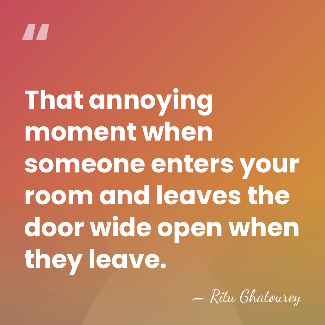 That annoying moment when someone enters your room and leaves the door&hellip; - Ritu Ghatourey