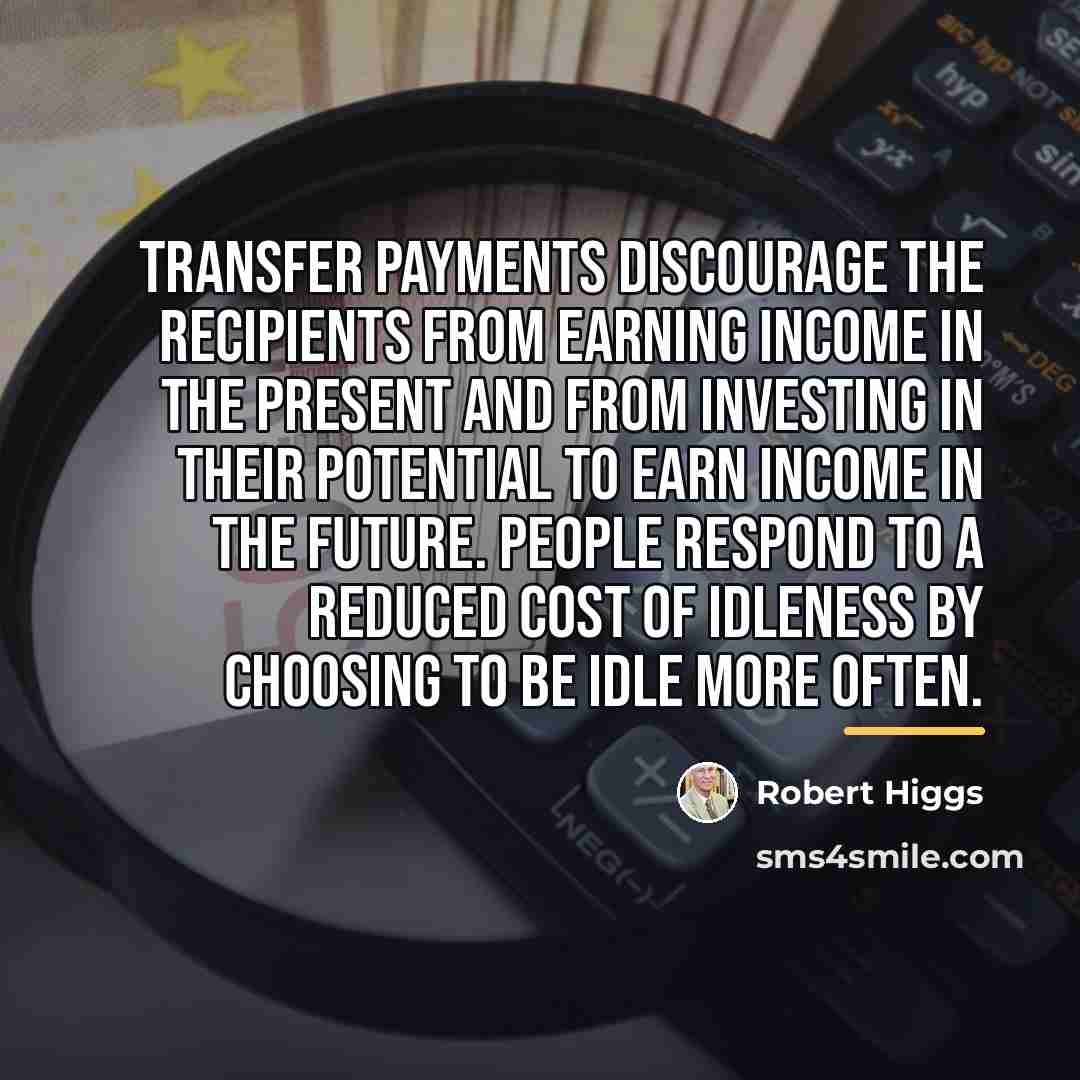 “Transfer payments discourage the recipients from earning income in the…” quote by Robert Higgs