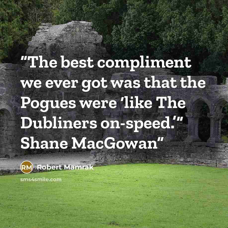 “The best compliment we ever got was that the Pogues were ‘like The Dubliners on-speed.’” Shane MacGowan” quote by Robert Mamrak