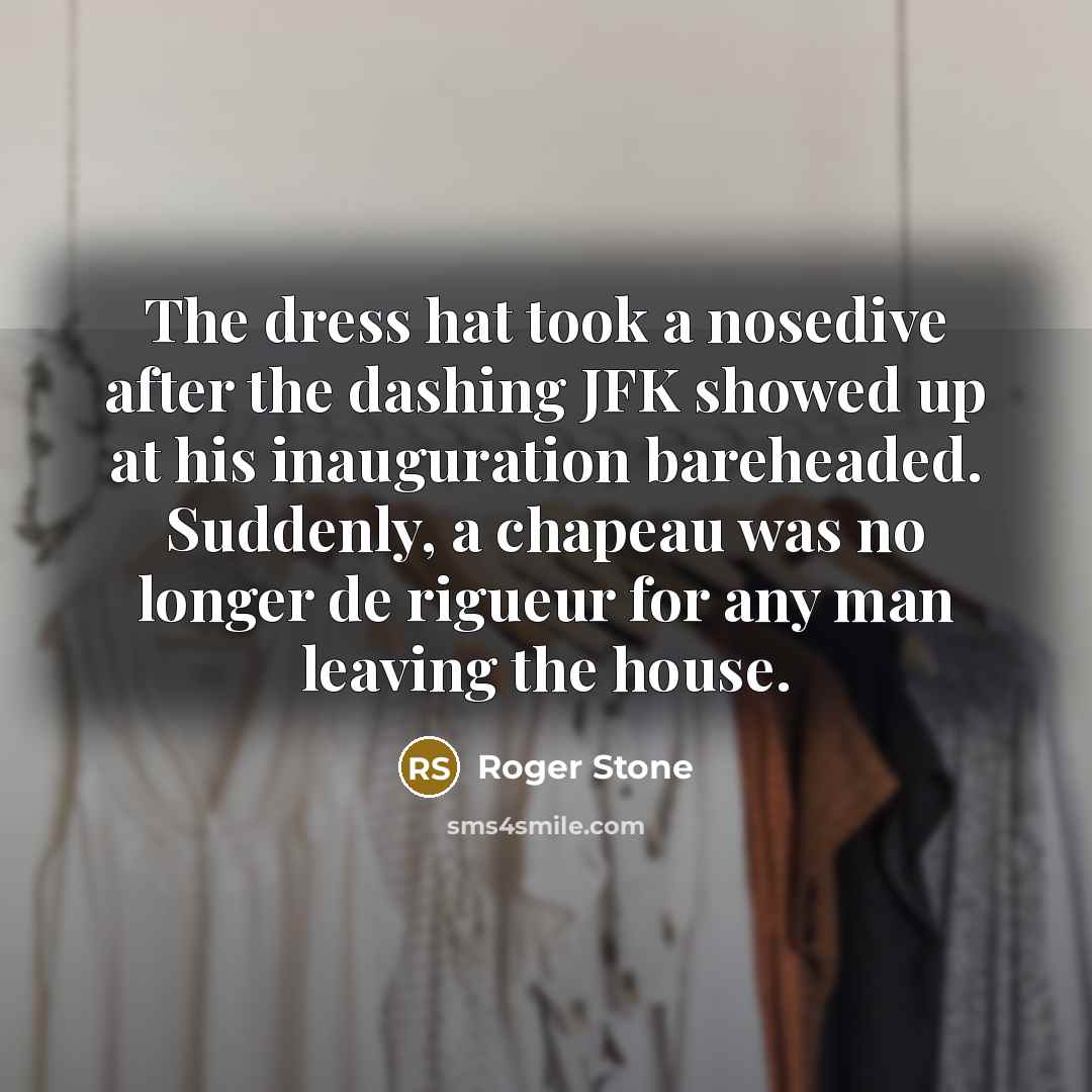 “The dress hat took a nosedive after the dashing JFK…” quote by Roger Stone