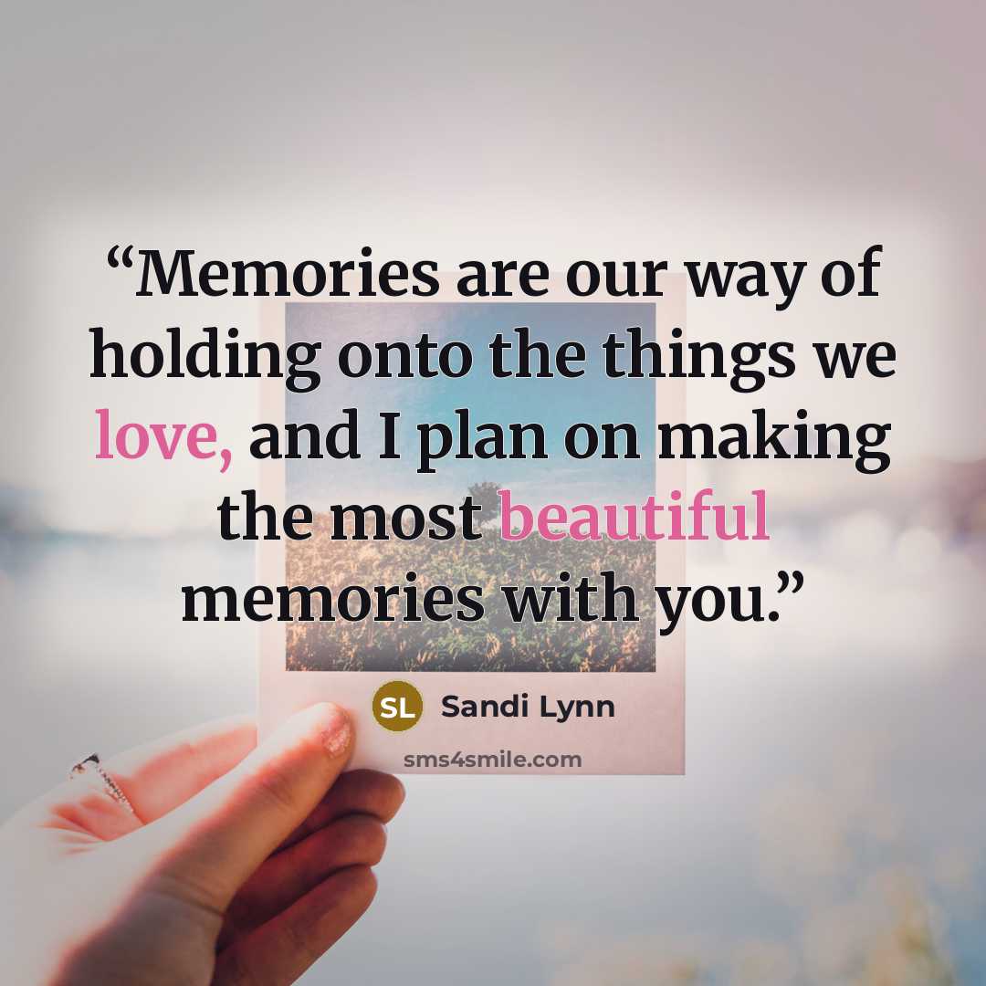 “Memories are our way of holding onto the things we love, and I plan on making the most beautiful memories with you.” quote by Sandi Lynn