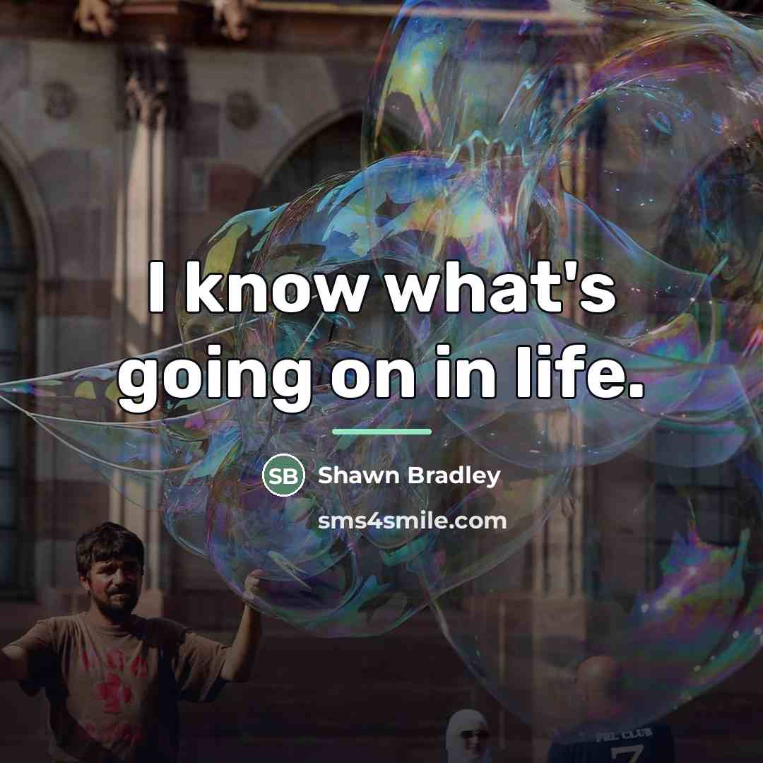 “I know what's going on in life.…” quote by Shawn Bradley