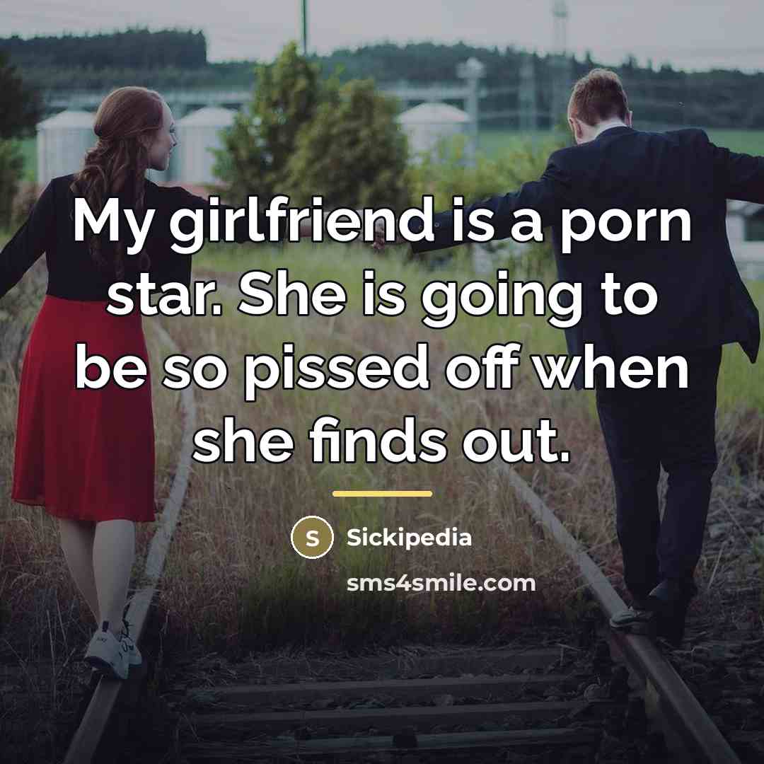 “My girlfriend is a porn star. She is going to…” quote by Sickipedia