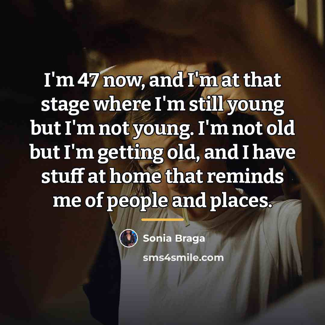“I'm 47 now, and I'm at that stage where I'm…” quote by Sonia Braga