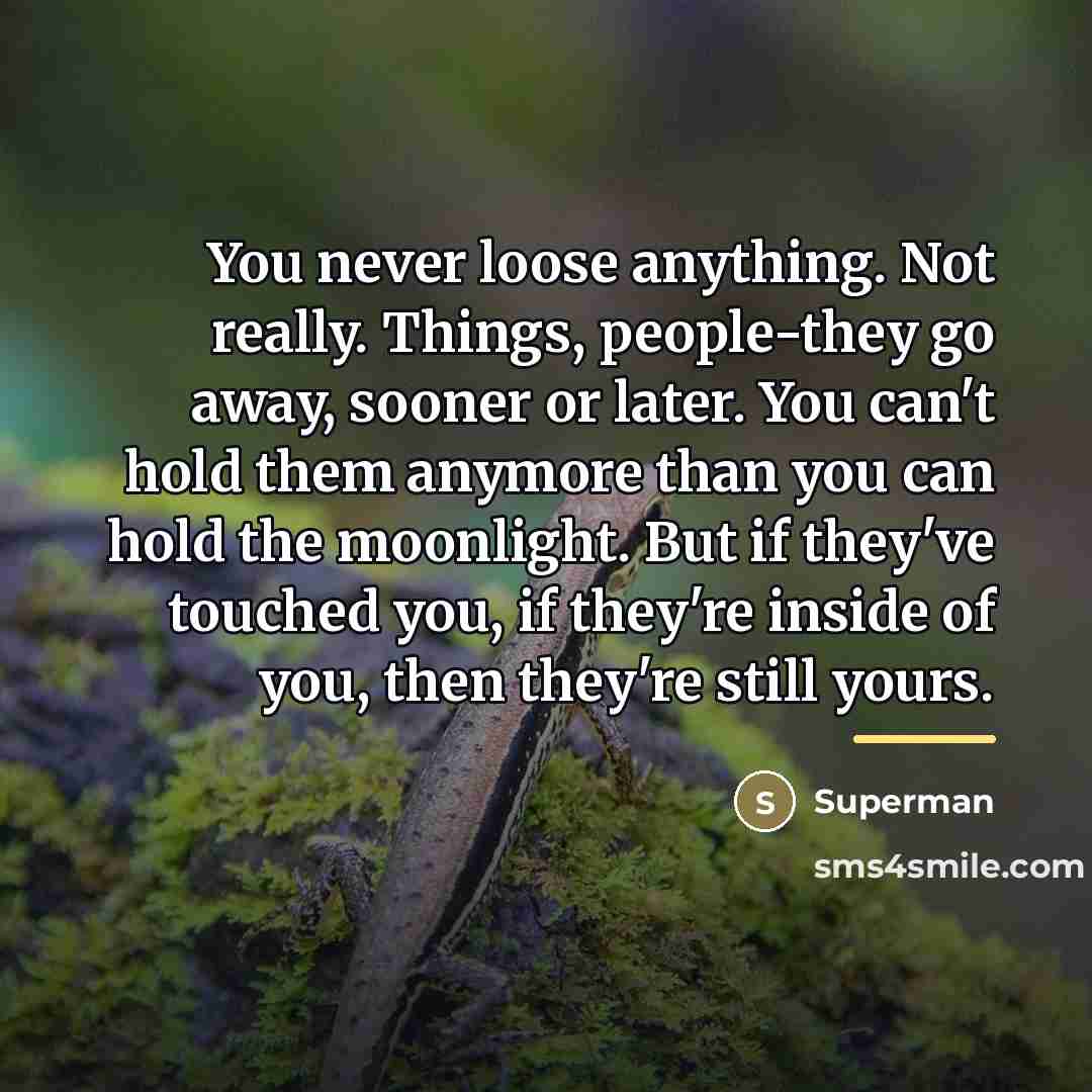 “You never loose anything. Not really. Things, people-they go away,…” quote by Superman