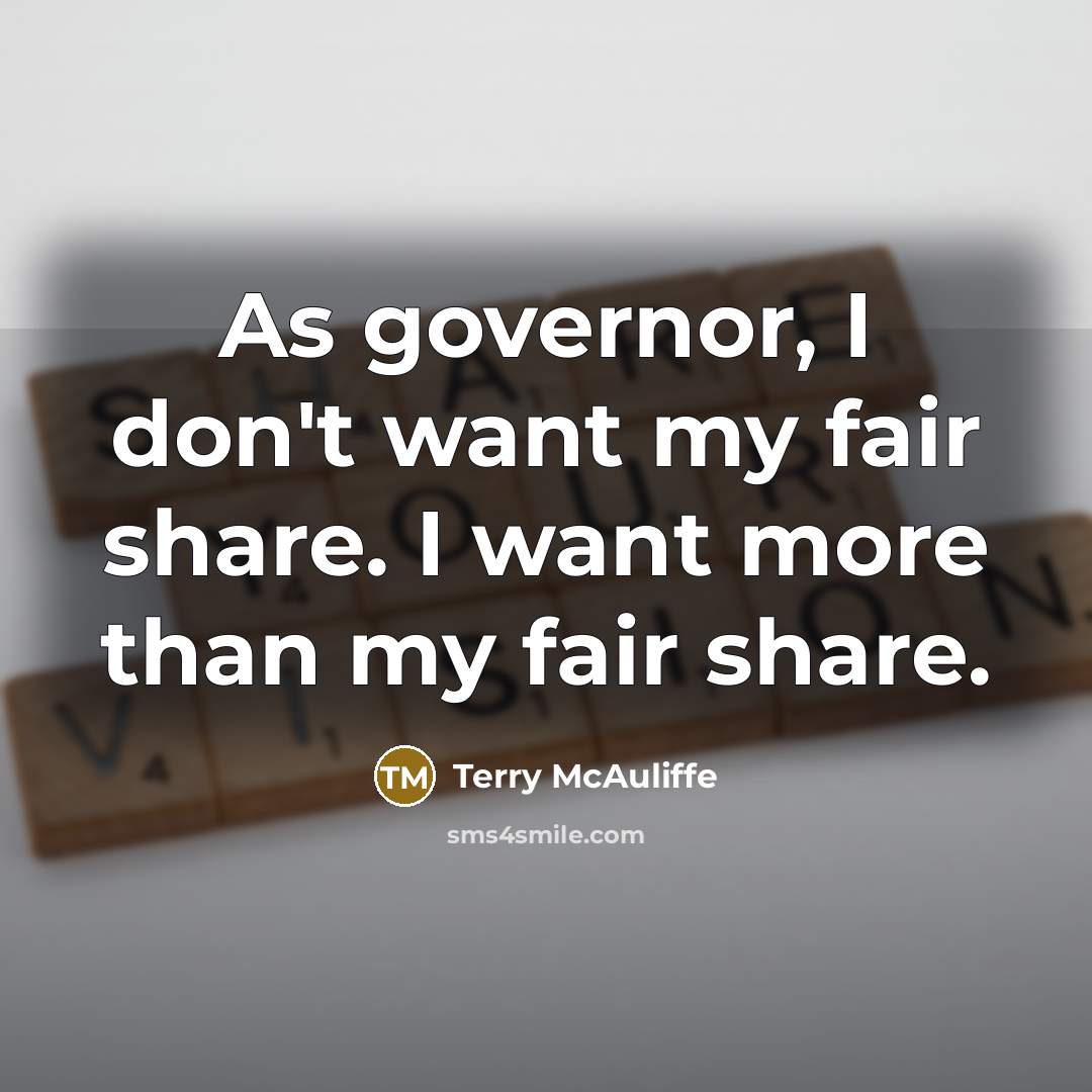 “As governor, I don't want my fair share. I want…” quote by Terry McAuliffe