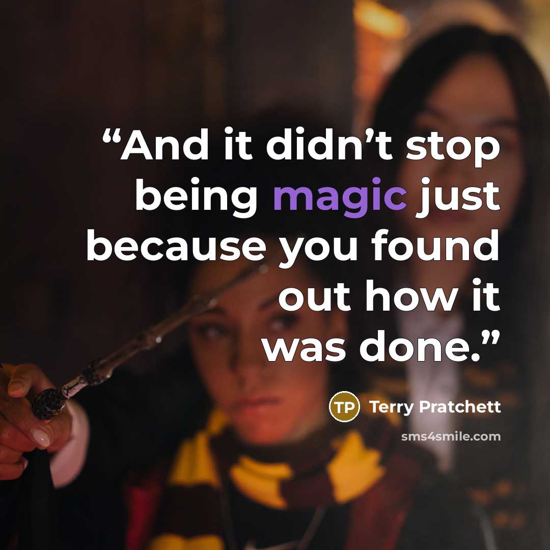 “And it didn’t stop being magic just because you found out how it was done.” quote by Terry Pratchett
