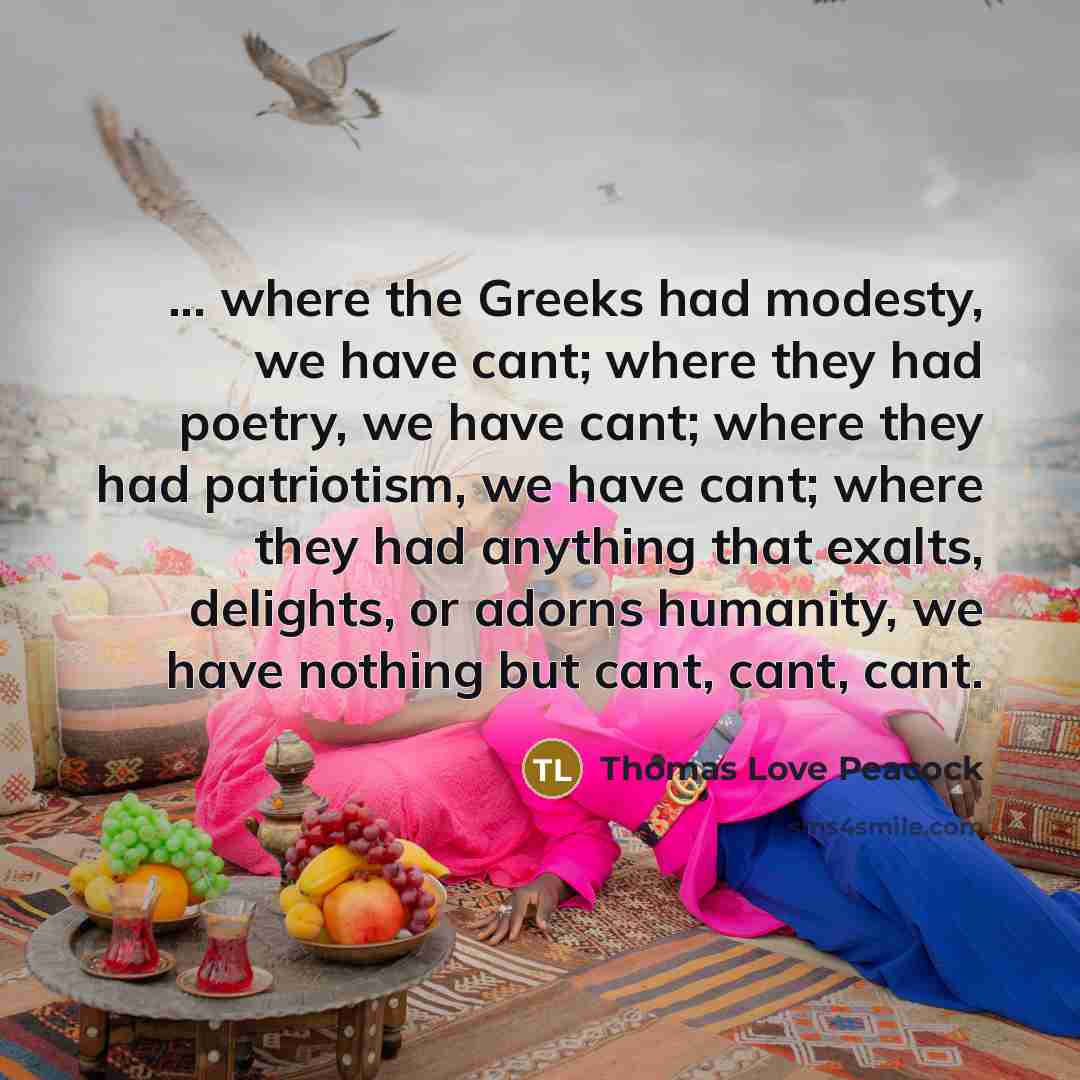 “... where the Greeks had modesty, we have cant; where…” quote by Thomas Love Peacock