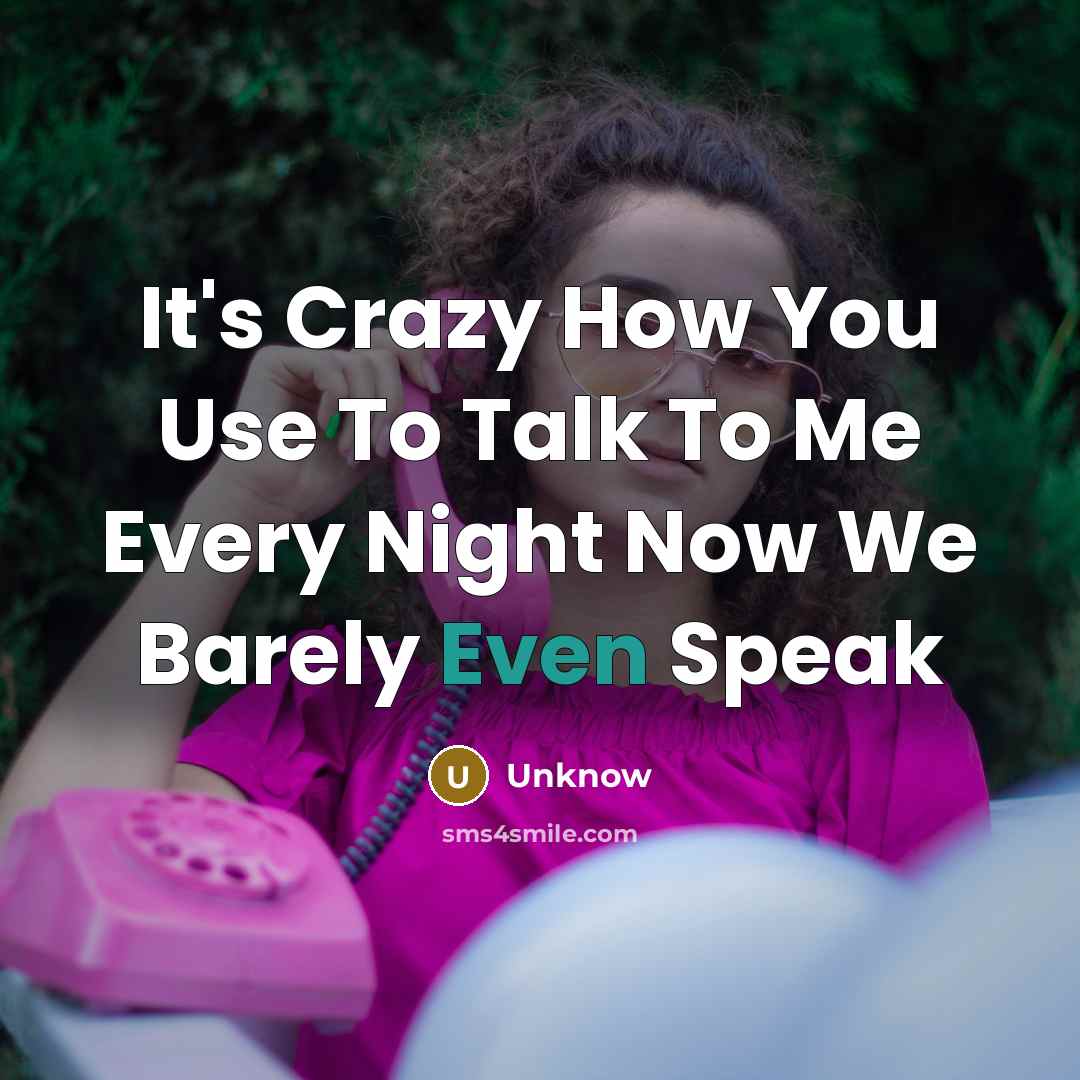 “It's Crazy How You Use To Talk To Me Every Night Now We Barely Even Speak” quote by Unknow