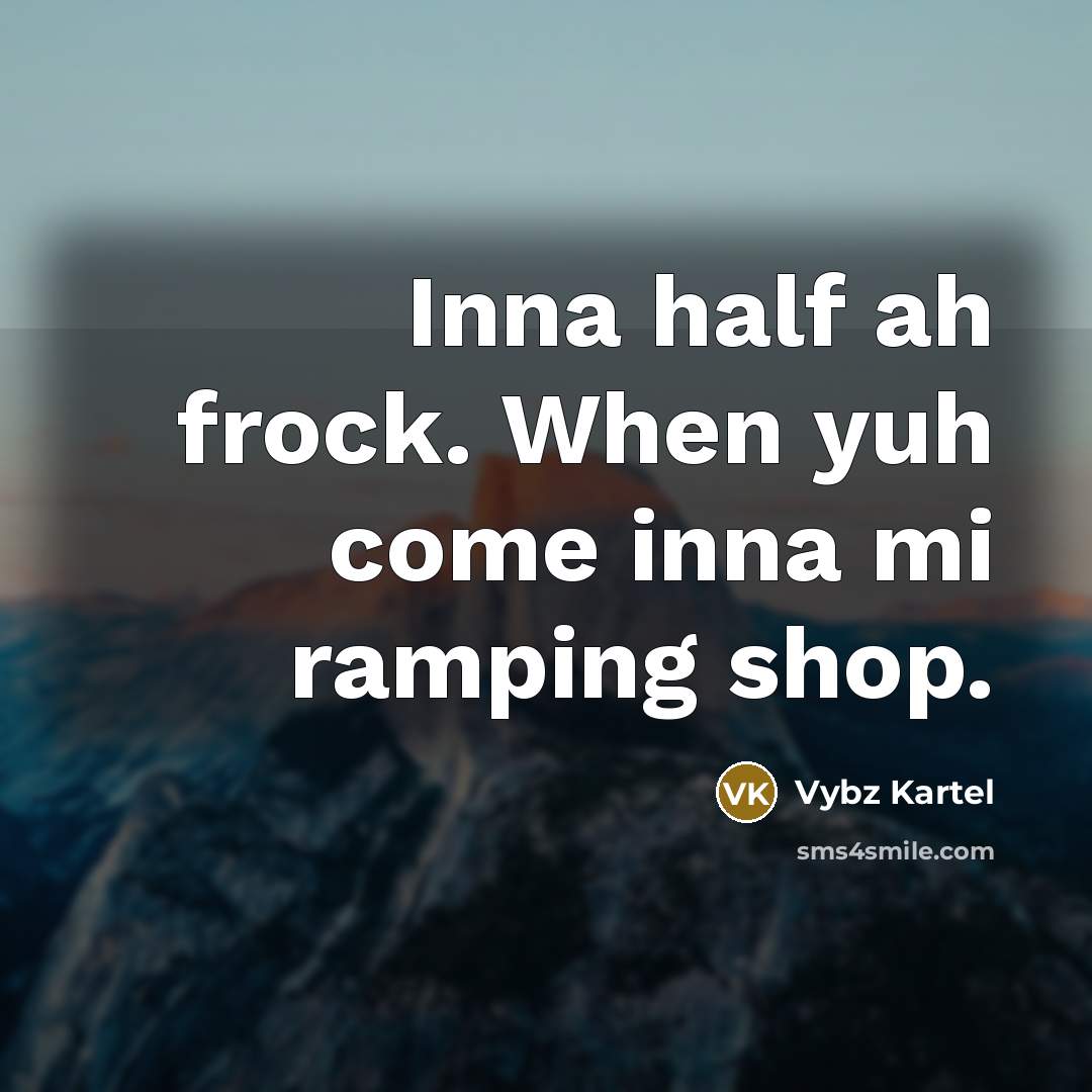 “Inna half ah frock. When yuh come inna mi ramping shop.” quote by Vybz Kartel