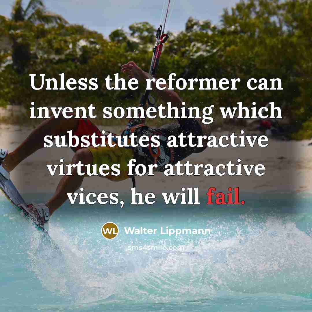 “Unless the reformer can invent something which substitutes attractive virtues…” quote by Walter Lippmann