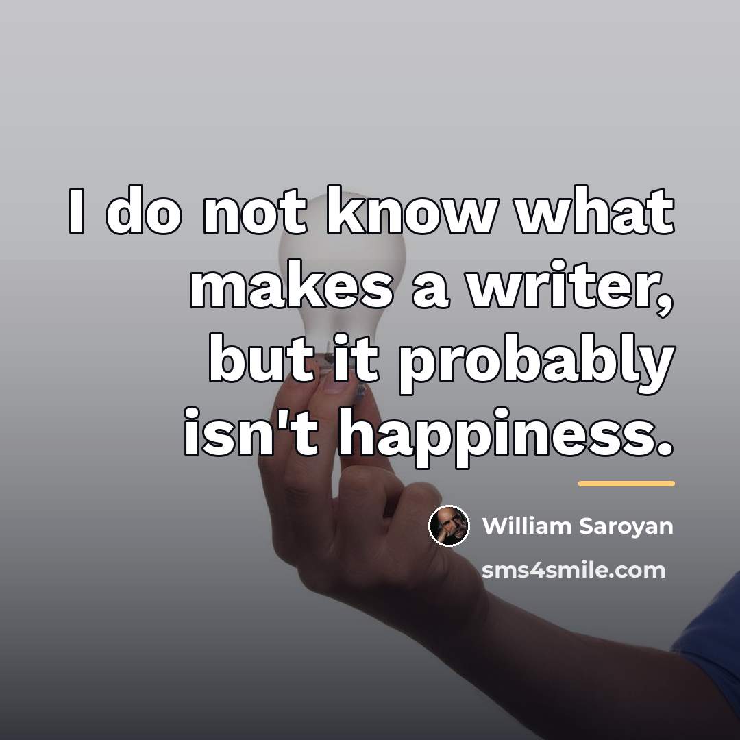 “I do not know what makes a writer, but it…” quote by William Saroyan