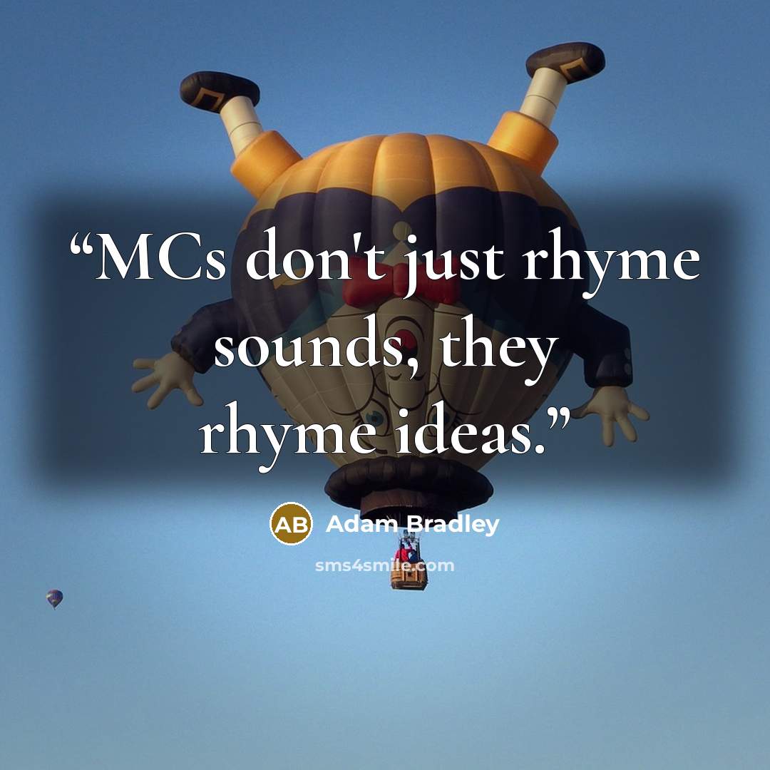 “MCs don't just rhyme sounds, they rhyme ideas.” quote by Adam Bradley