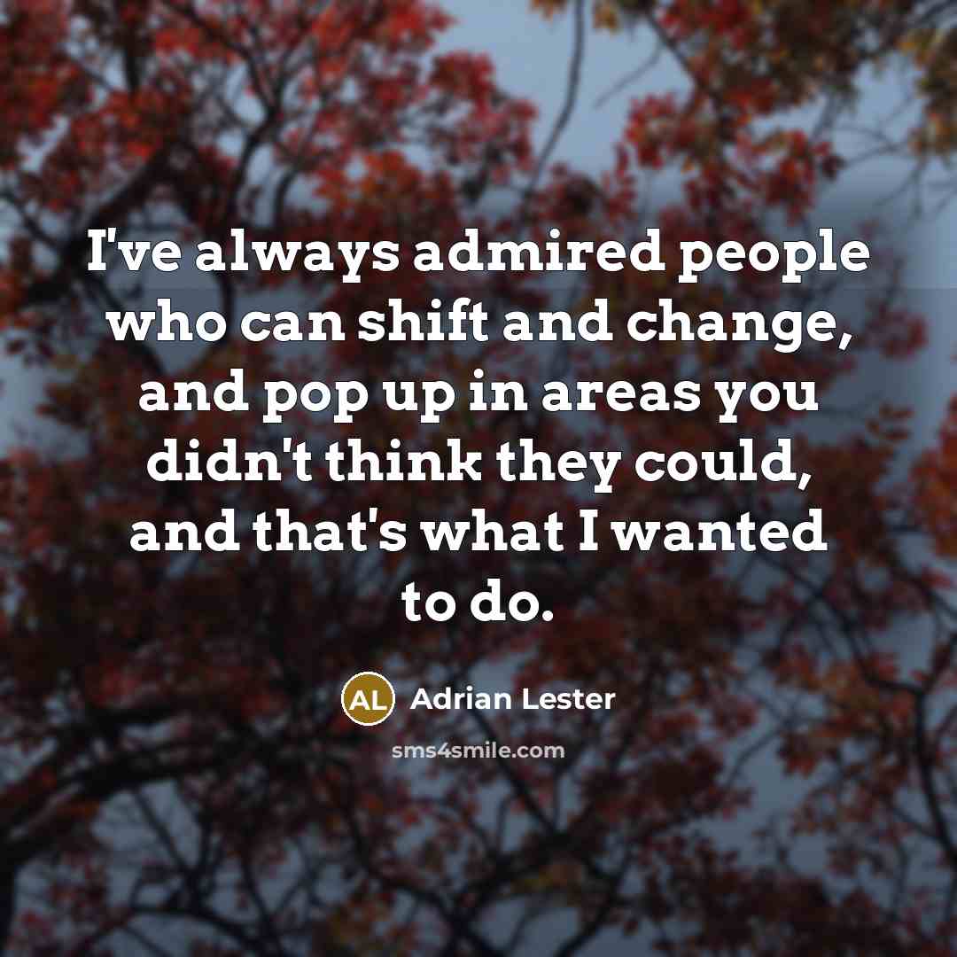 “I've always admired people who can shift and change, and…” quote by Adrian Lester