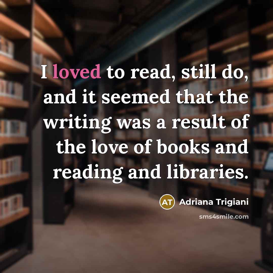 “I loved to read, still do, and it seemed that…” quote by Adriana Trigiani
