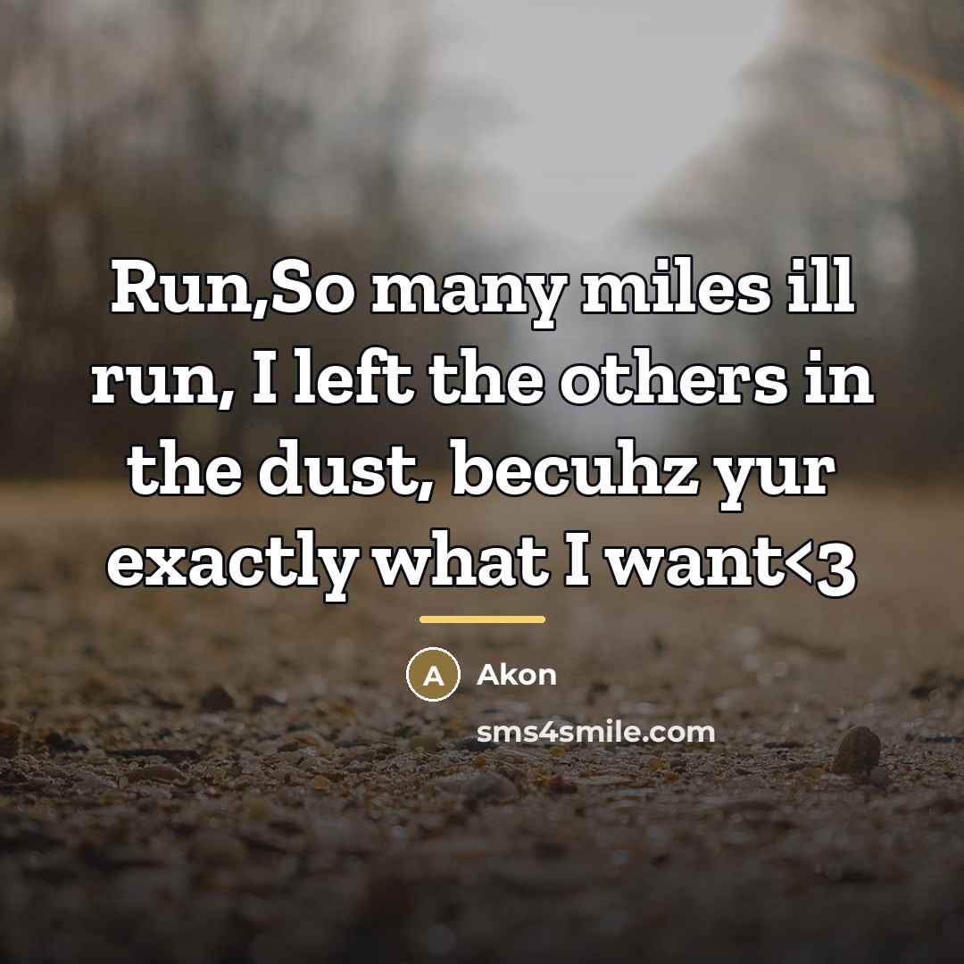 “Run,So many miles ill run, I left the others in…” quote by Akon