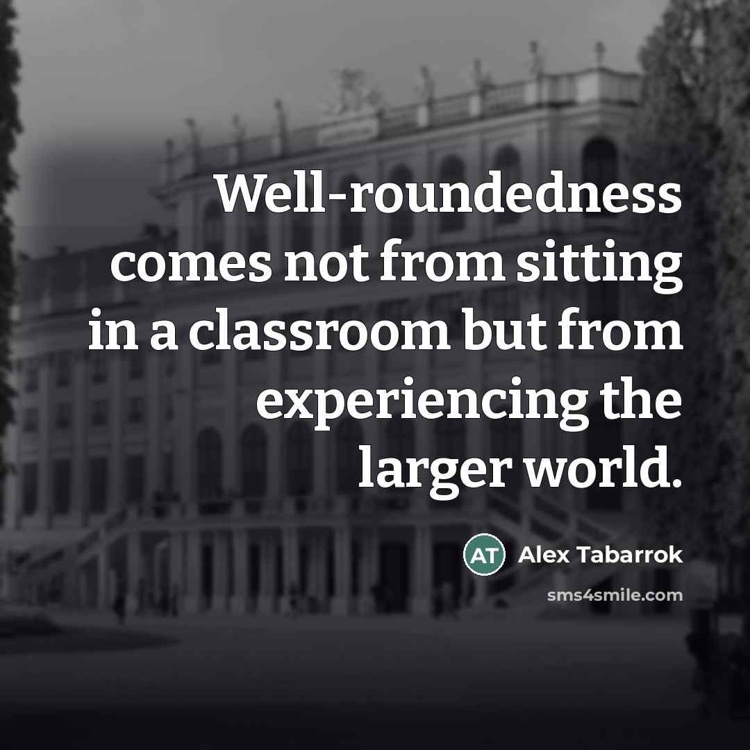 “Well-roundedness comes not from sitting in a classroom but from…” quote by Alex Tabarrok