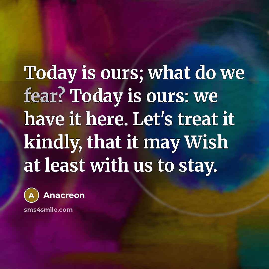 “Today is ours; what do we fear? Today is ours:…” quote by Anacreon