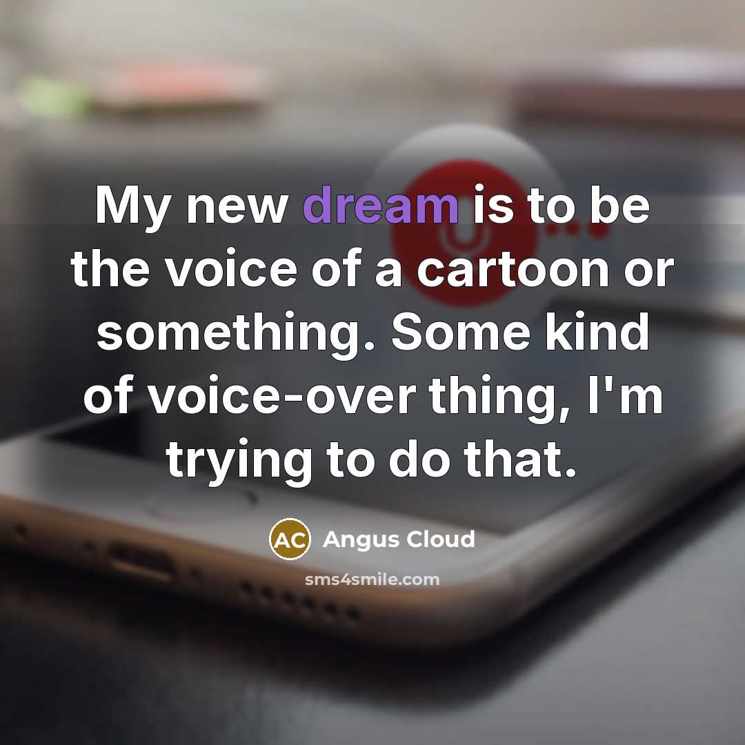 “My new dream is to be the voice of a cartoon or something. Some kind of voice-over thing, I'm trying to do that.” quote by Angus Cloud