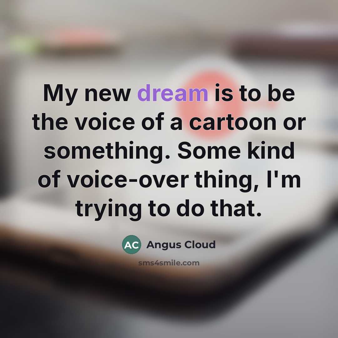 “My new dream is to be the voice of a…” quote by Angus Cloud