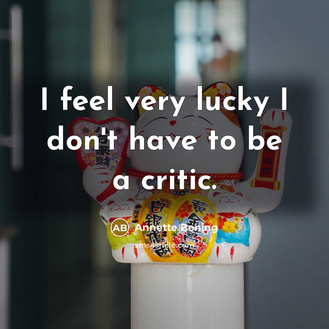 “I feel very lucky I don't have to be a…” quote by Annette Bening