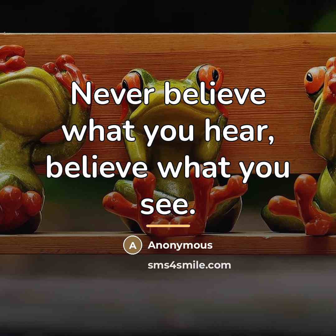 “Never believe what you hear, believe what you see.…” quote by Anonymous