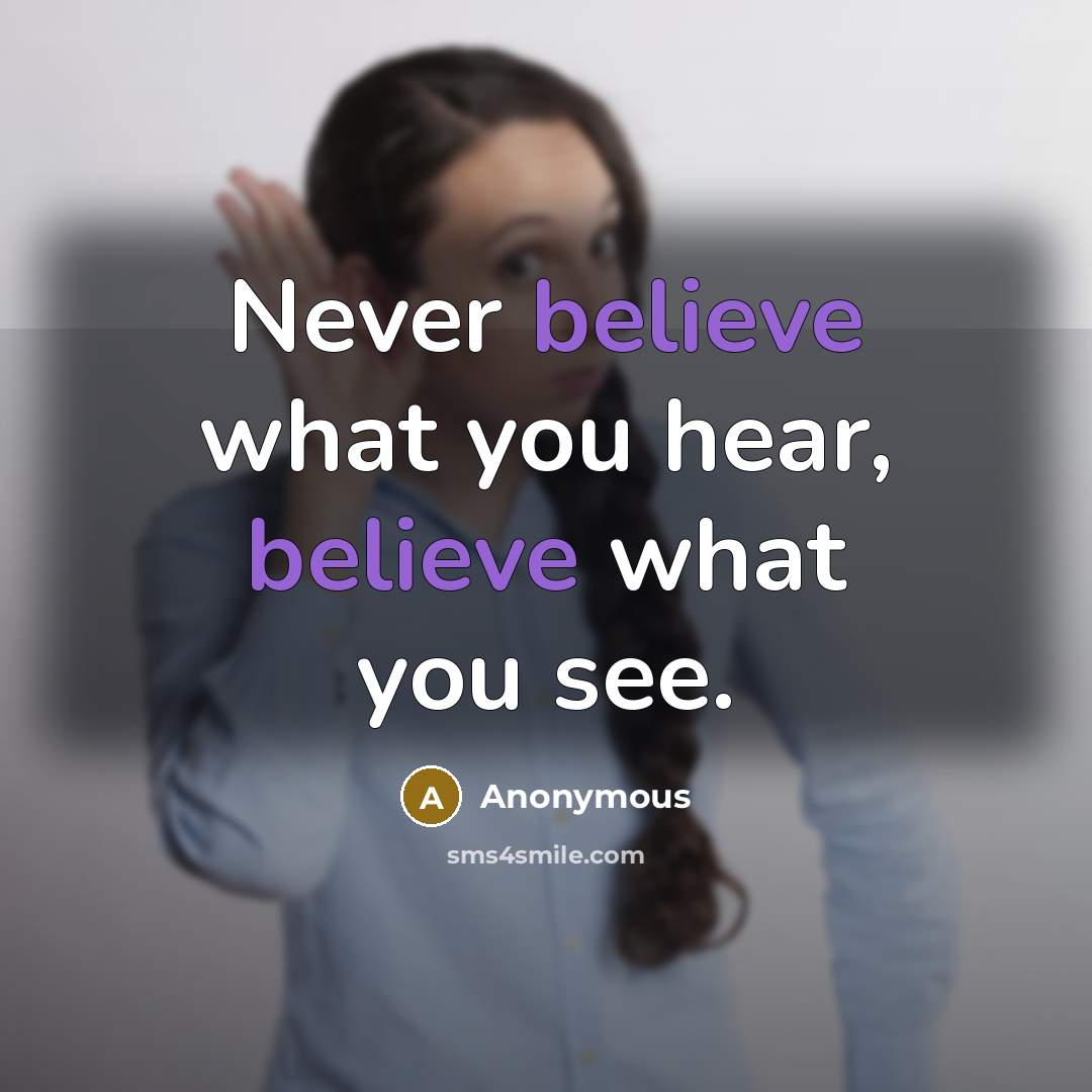 “Never believe what you hear, believe what you see.” quote by Anonymous