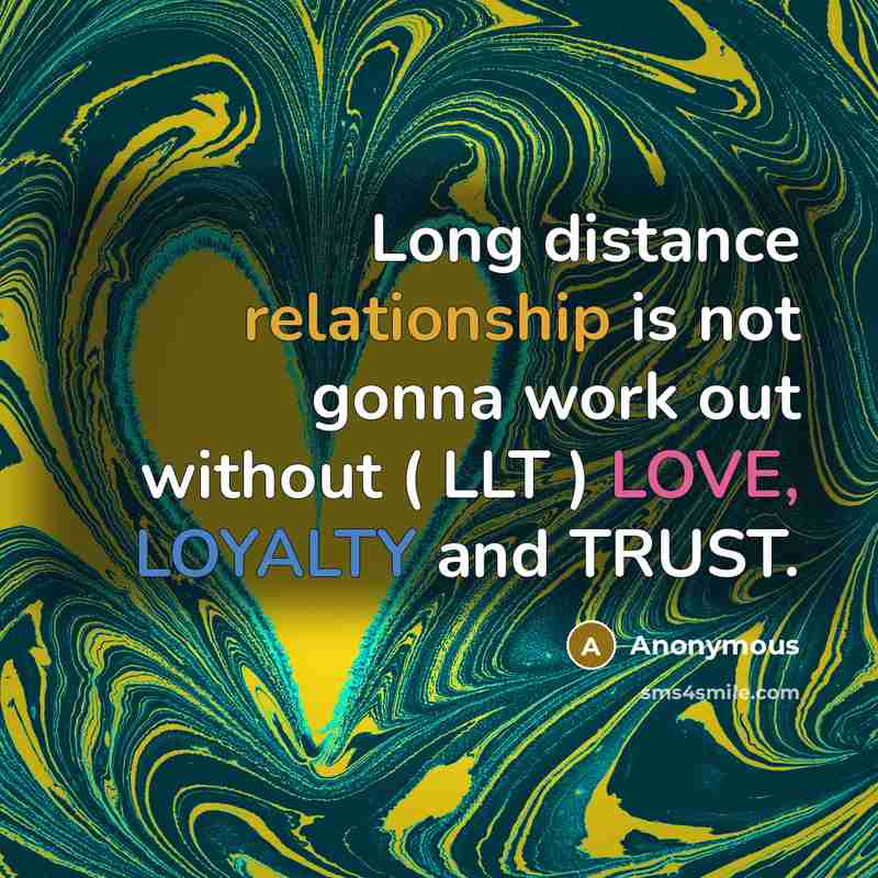 “Long distance relationship is not gonna work out without ( LLT ) LOVE, LOYALTY and TRUST.” quote by Anonymous