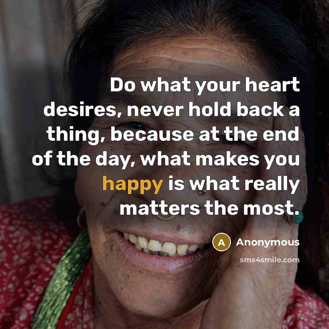 “Do what your heart desires, never hold back a thing,…” quote by Anonymous