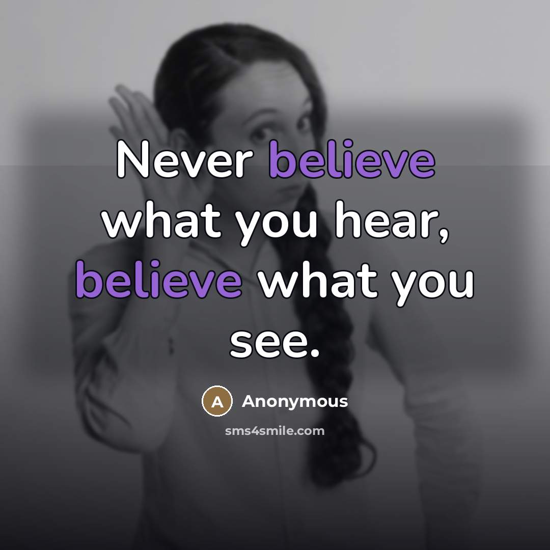“Never believe what you hear, believe what you see.” quote by Anonymous