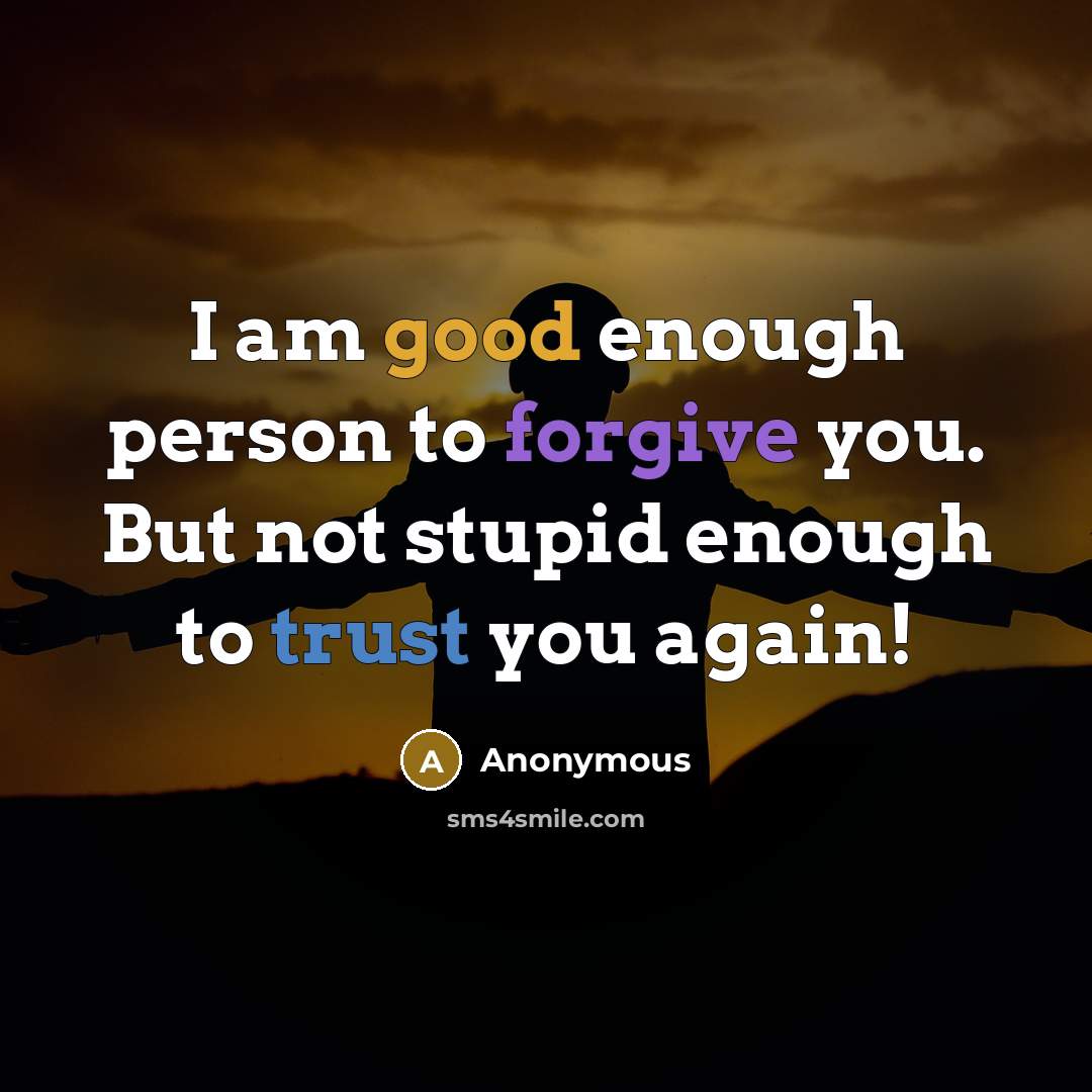 “I am good enough person to forgive you. But not stupid enough to trust you again!” quote by Anonymous