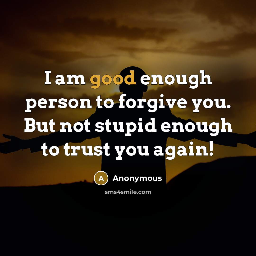 “I am good enough person to forgive you. But not…” quote by Anonymous