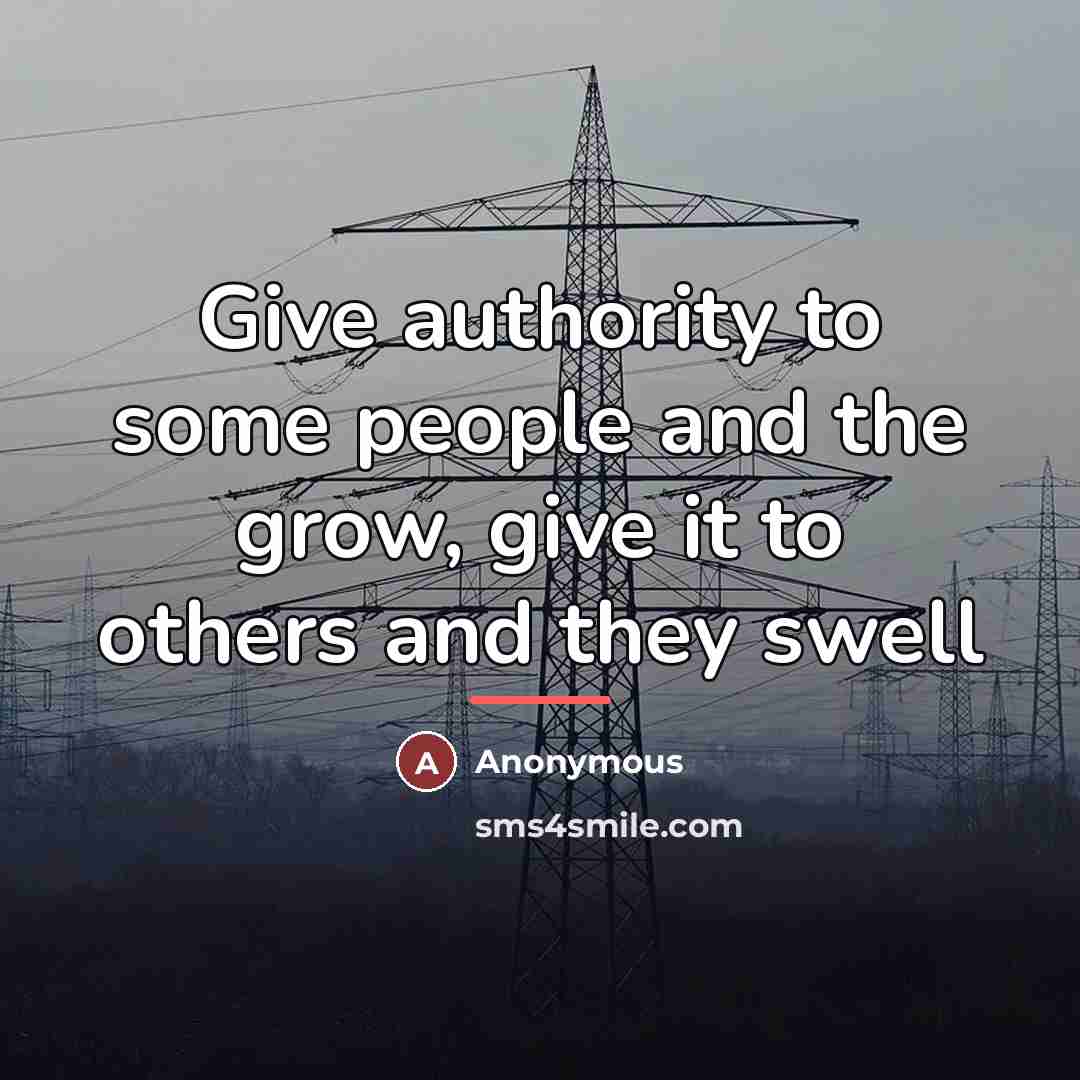 “Give authority to some people and the grow, give it…” quote by Anonymous